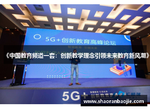 《中国教育频道一套:创新教学理念引领未来教育新风潮》 《中国教育频道一套:创新教学理念引领未来教育新风潮》