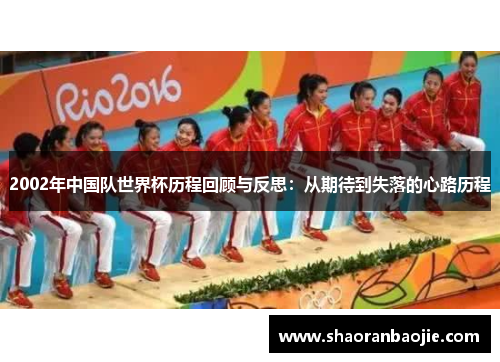 2002年中国队世界杯历程回顾与反思:从期待到失落的心路历程 2002年中国队世界杯历程回顾与反思:从期待到失落的心路历程