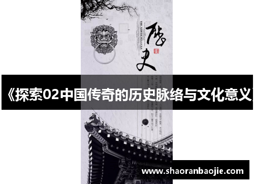 《探索02中国传奇的历史脉络与文化意义》 《探索02中国传奇的历史脉络与文化意义》