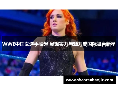 WWE中国女选手崛起 展现实力与魅力成国际舞台新星