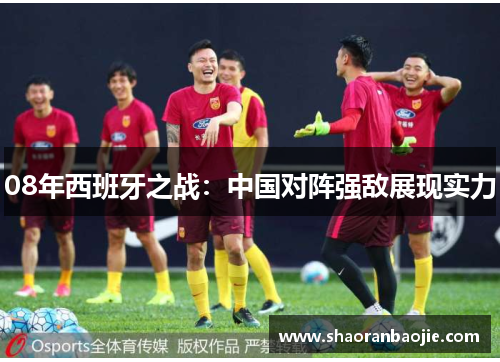 08年西班牙之战:中国对阵强敌展现实力 08年西班牙之战:中国对阵强敌展现实力