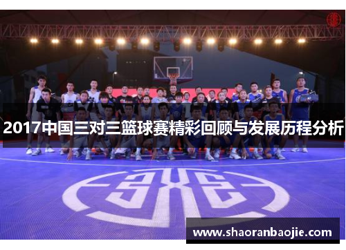 2017中国三对三篮球赛精彩回顾与发展历程分析 2017中国三对三篮球赛精彩回顾与发展历程分析