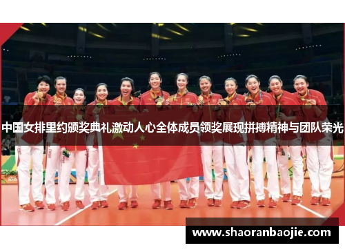 中国女排里约颁奖典礼激动人心全体成员领奖展现拼搏精神与团队荣光 中国女排里约颁奖典礼激动人心全体成员领奖展现拼搏精神与团队荣光
