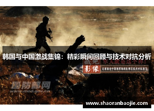 韩国与中国激战集锦：精彩瞬间回顾与技术对抗分析